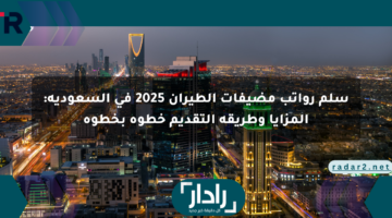 سلم رواتب مضيفات الطيران 2025 في السعودية: المزايا وطريقة التقديم خطوة بخطوة